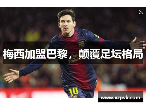 梅西加盟巴黎，颠覆足坛格局