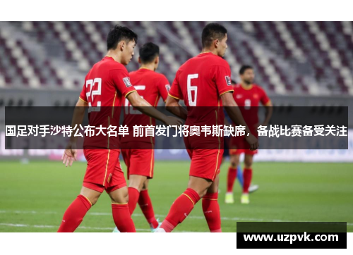 国足对手沙特公布大名单 前首发门将奥韦斯缺席，备战比赛备受关注