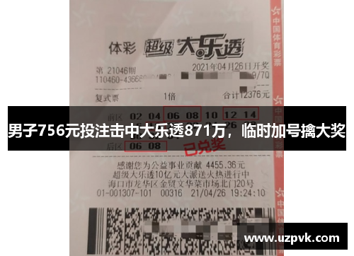 男子756元投注击中大乐透871万，临时加号擒大奖