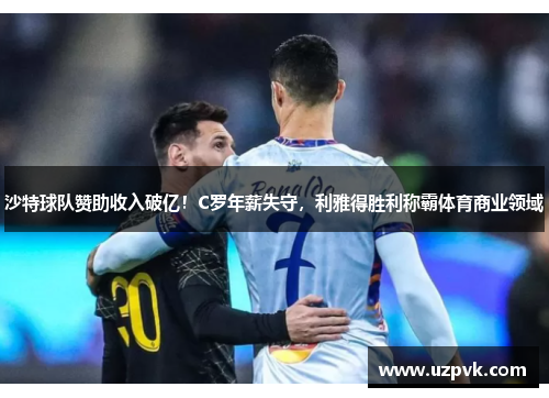 沙特球队赞助收入破亿！C罗年薪失守，利雅得胜利称霸体育商业领域